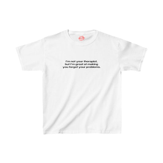 "I'm Not Your Therapist, But I'm Great At Making You Forget Your Problems." | Text Only | Baby Tee