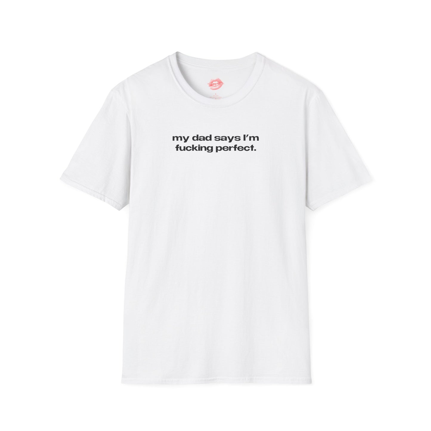 "My Dad Says I'm Fucking Perfect." | Text Only | T-Shirt