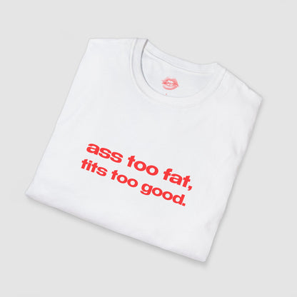 "Ass Too Fat, Tits Too Good." | Text Only | T-Shirt