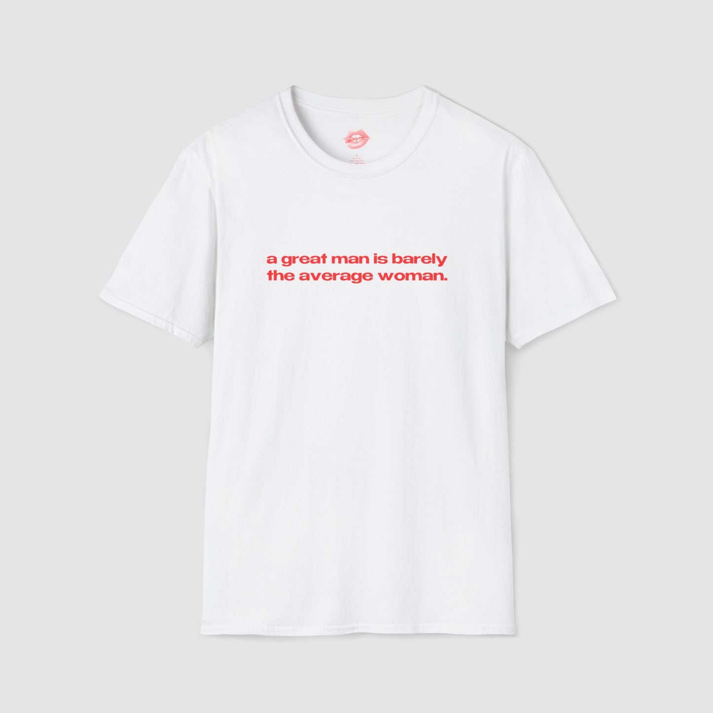 "A Great Man Is Barely The Average Woman." | Text Only | T-Shirt