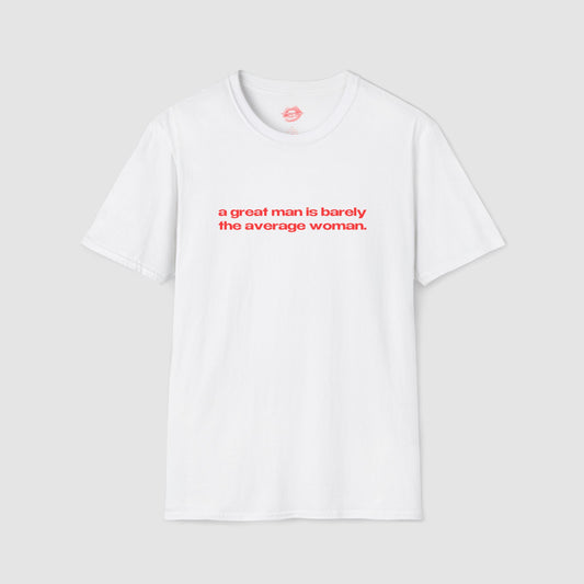 "A Great Man Is Barely The Average Woman." | Text Only | T-Shirt