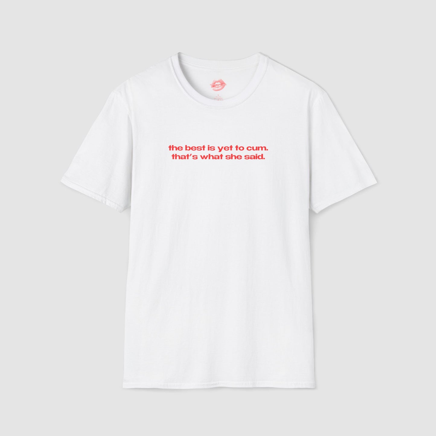 "The Best Is Yet To Cum. That's What She Said." | Text Only | T-Shirt