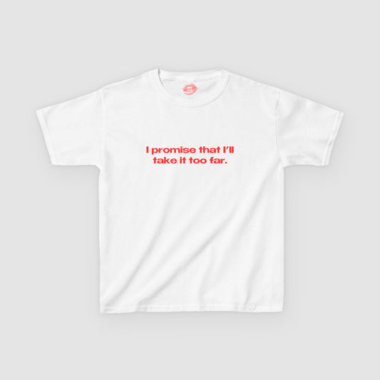 "I Promise That I'll Take It Too Far." | Text Only | Baby Tee