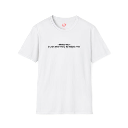 "I'm So Hot Even Life Tries To Fuck Me." | Text Only | T-Shirt