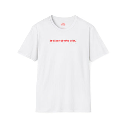 "It's All For The Plot." | Text Only | T-Shirt