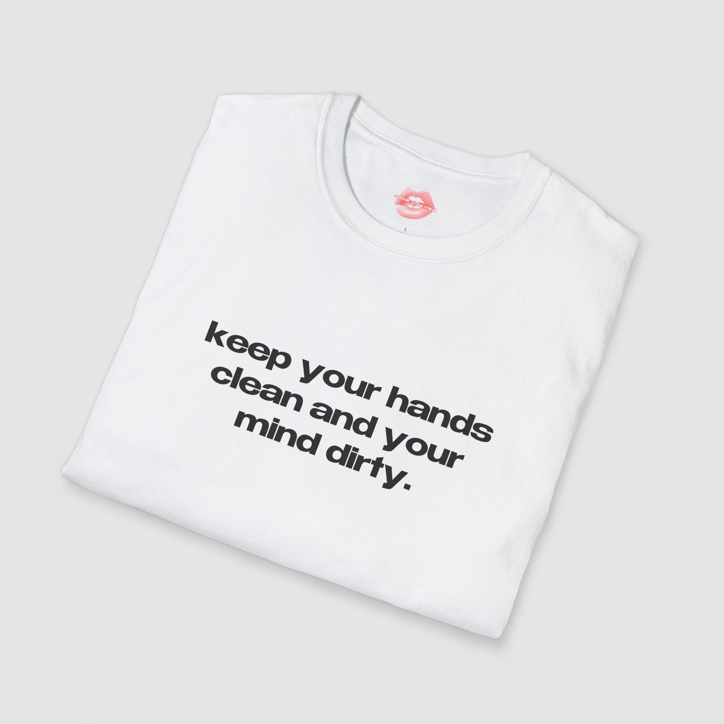 "Keep Your Hands Clean And Your Mind Dirty." | Text Only | T-Shirt