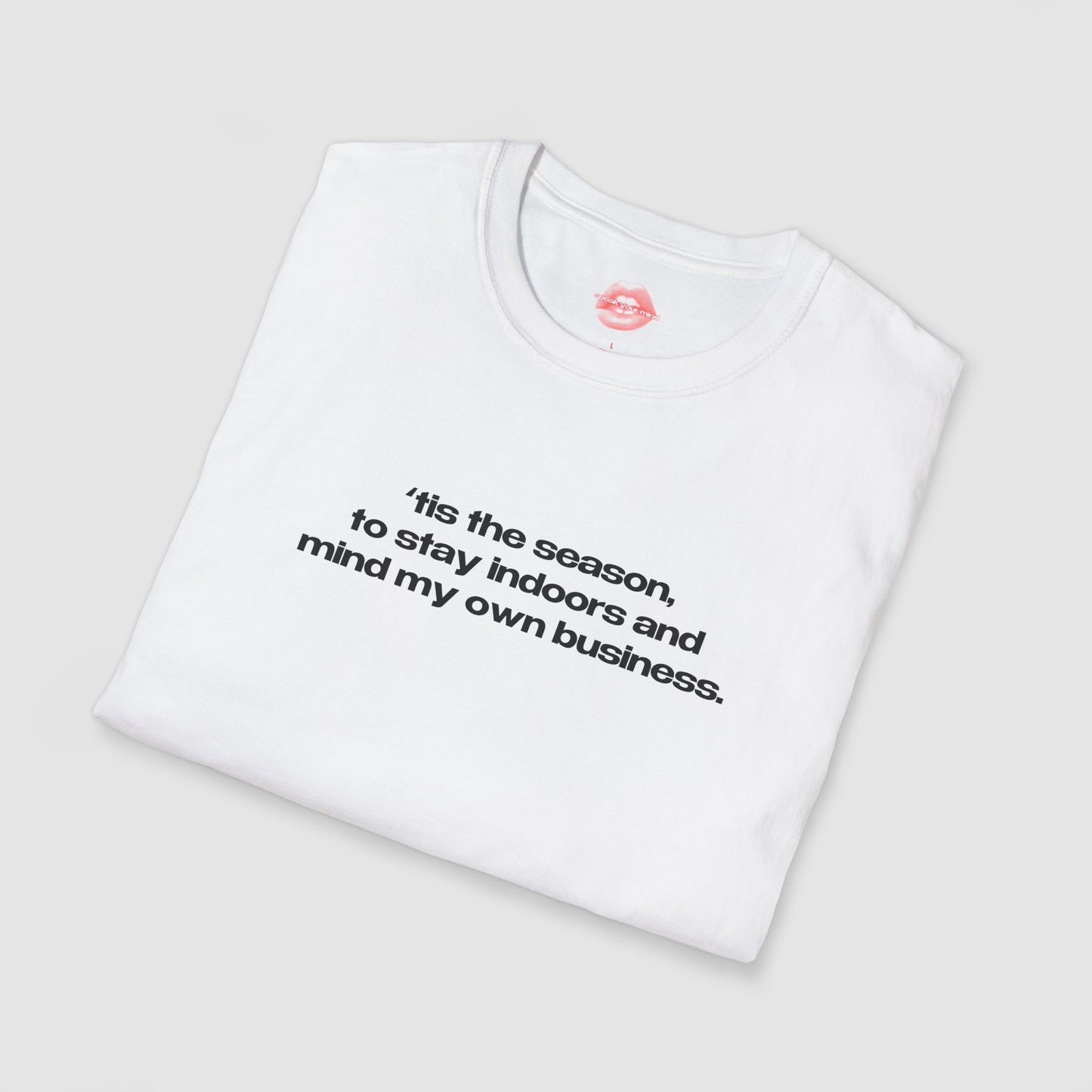 "'Tis The Season, To Stay Indoors And Mind My Own Business." | Text Only | T-Shirt