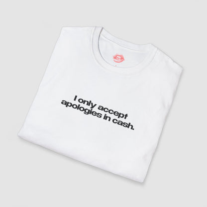 "I Only Accept Apologies In Cash." | Text Only | T-Shirt