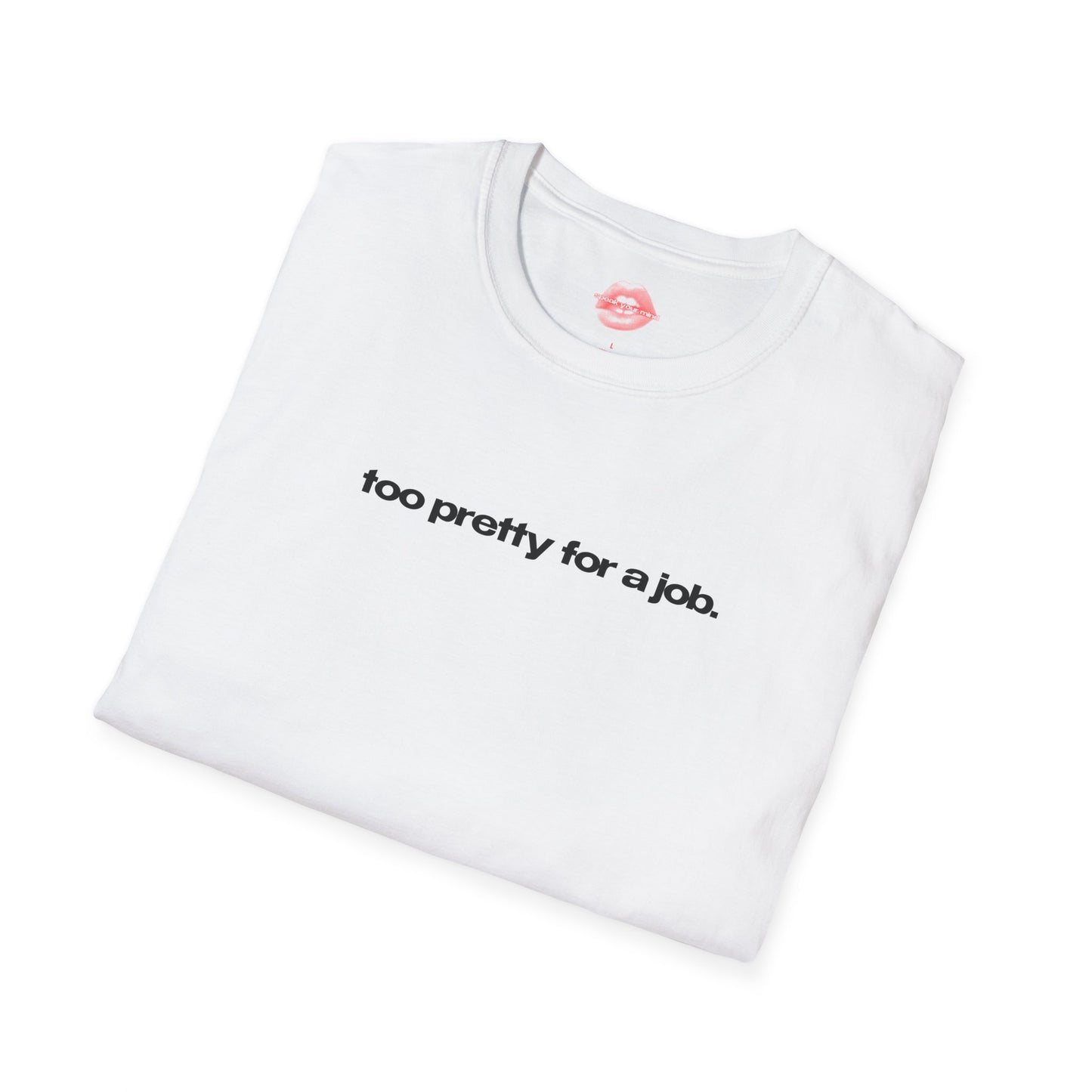 "Too Pretty For A Job." | Text Only | T-Shirt