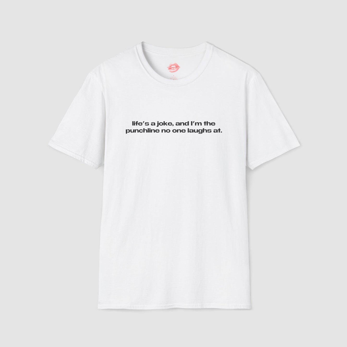 "Life's A Joke, And I'm The Punchline No One Laughs At." | Text Only | T-Shirt
