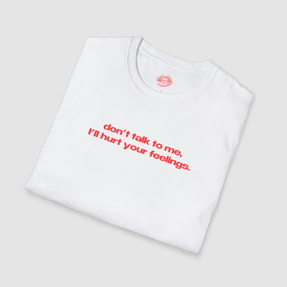 "Don't Talk To Me, I'll Hurt Your Feelings." | Text Only | T-Shirt