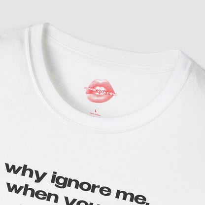 "Why Ignore Me, When You Can Adore Me?" | Text Only | T-Shirt