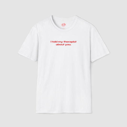 "I Told My Therapist About You." | Text Only | T-Shirt