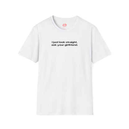 "I Just Look Straight, Ask Your Girlfriend." | Text Only | T-Shirt