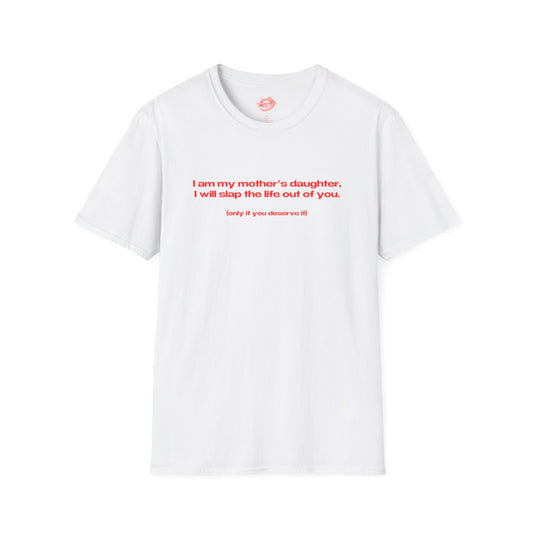 "I Am My Mother's Daughter, I Will Slap The Life Out Of You. (only if you deserve it)" | Text Only | T-Shirt