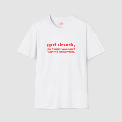 "Get Drunk, Do Things You Don't Want To Remember." | Text Only | T-Shirt