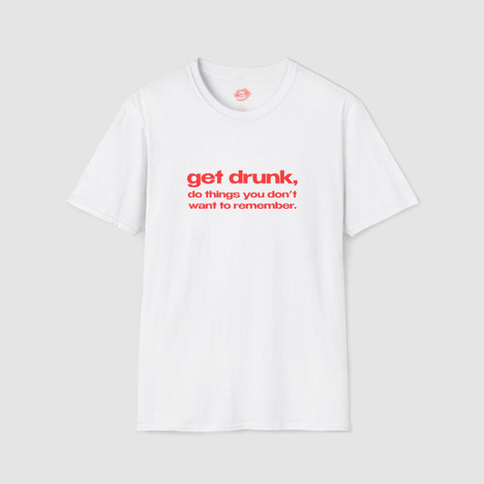 "Get Drunk, Do Things You Don't Want To Remember." | Text Only | T-Shirt