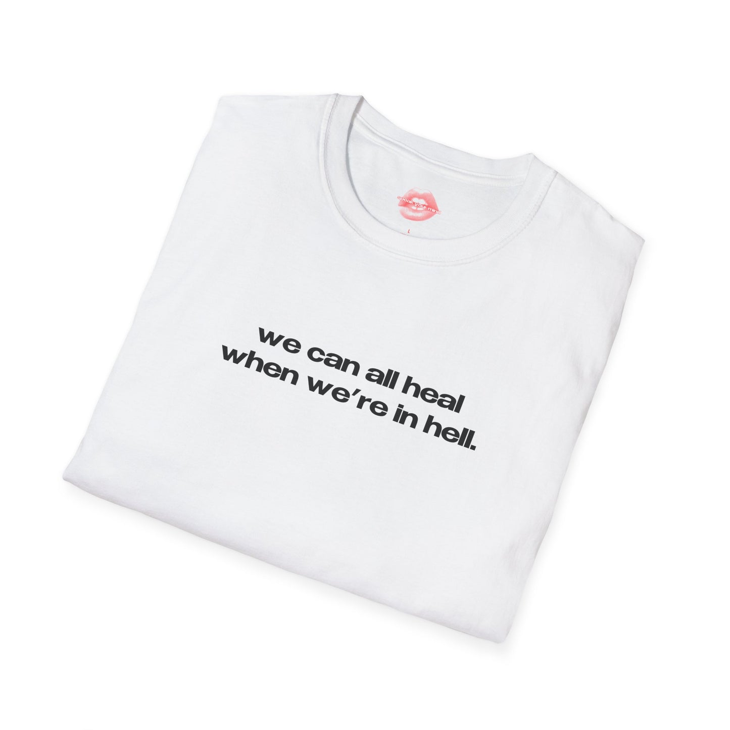 "We Can All Heal When We're In Hell." | Text Only | T-Shirt