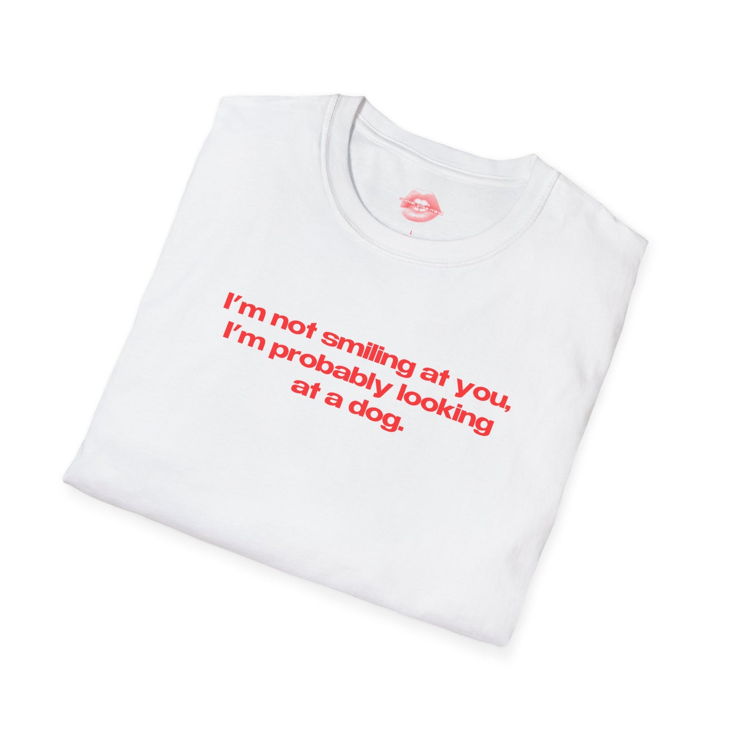 "I'm Not Smiling At You, I'm Probably Looking At A Dog." | Text Only | T-Shirt