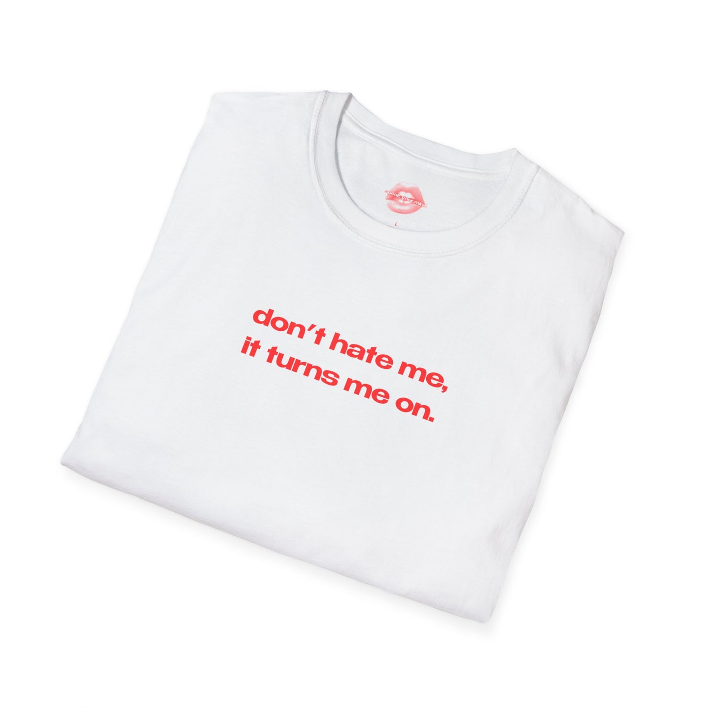 "Don't Hate Me, It Turns Me On." | Text Only | T-Shirt