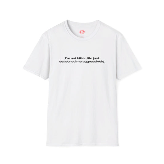 "I'm Not Bitter, Life Just Seasoned Me Aggressively." | Text Only | T-Shirt