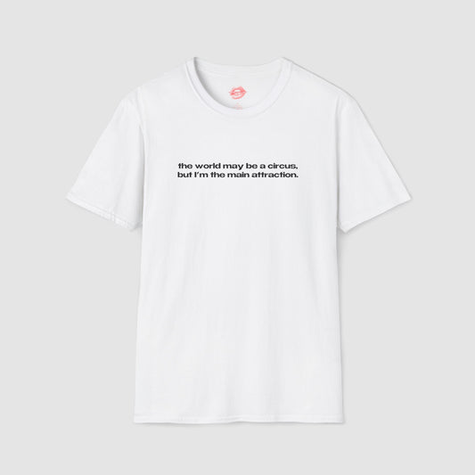 "The World May Be A Circus, But I'm The Main Attraction." | Text Only | T-Shirt