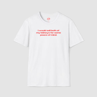 "I Would Sell Both Of My Kidneys For Some Peace Of Mind." | Text Only | T-Shirt