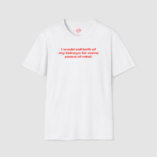 "I Would Sell Both Of My Kidneys For Some Peace Of Mind." | Text Only | T-Shirt