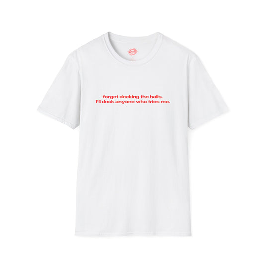 "Forget Decking The Halls, I'll Deck Anyone Who Tries Me." | Text Only | T-Shirt