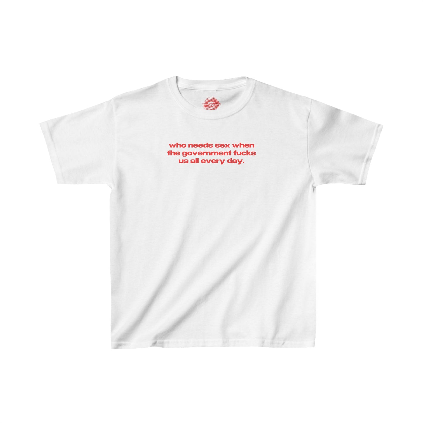 "Who Needs Sex When The Government Fucks Us All Every Day." | Text Only | Baby Tee