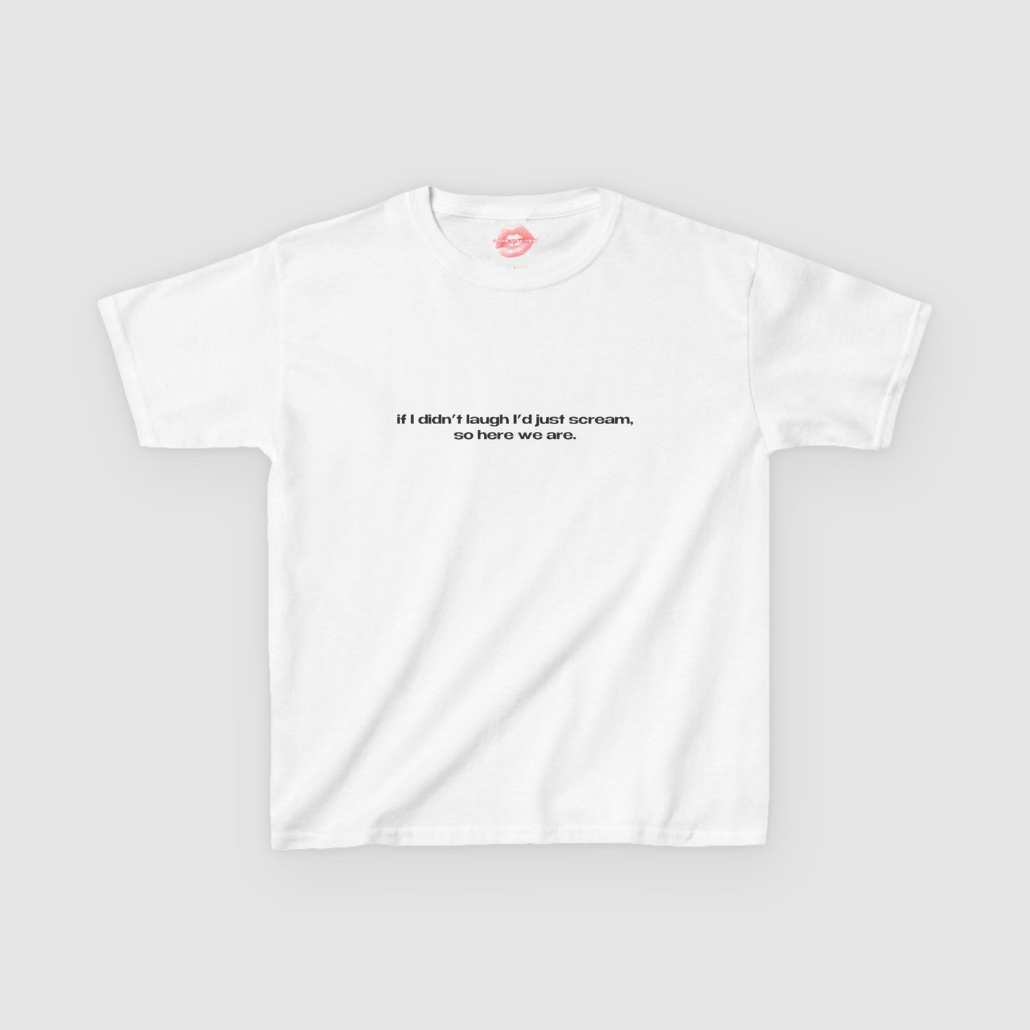 "If I Didn't Laugh I'd Just Scream, So Here We Are." | Text Only | Baby Tee