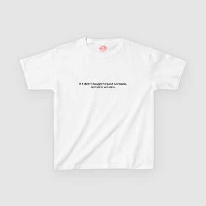 "If I Didn't Laugh I'd Just Scream, So Here We Are." | Text Only | Baby Tee