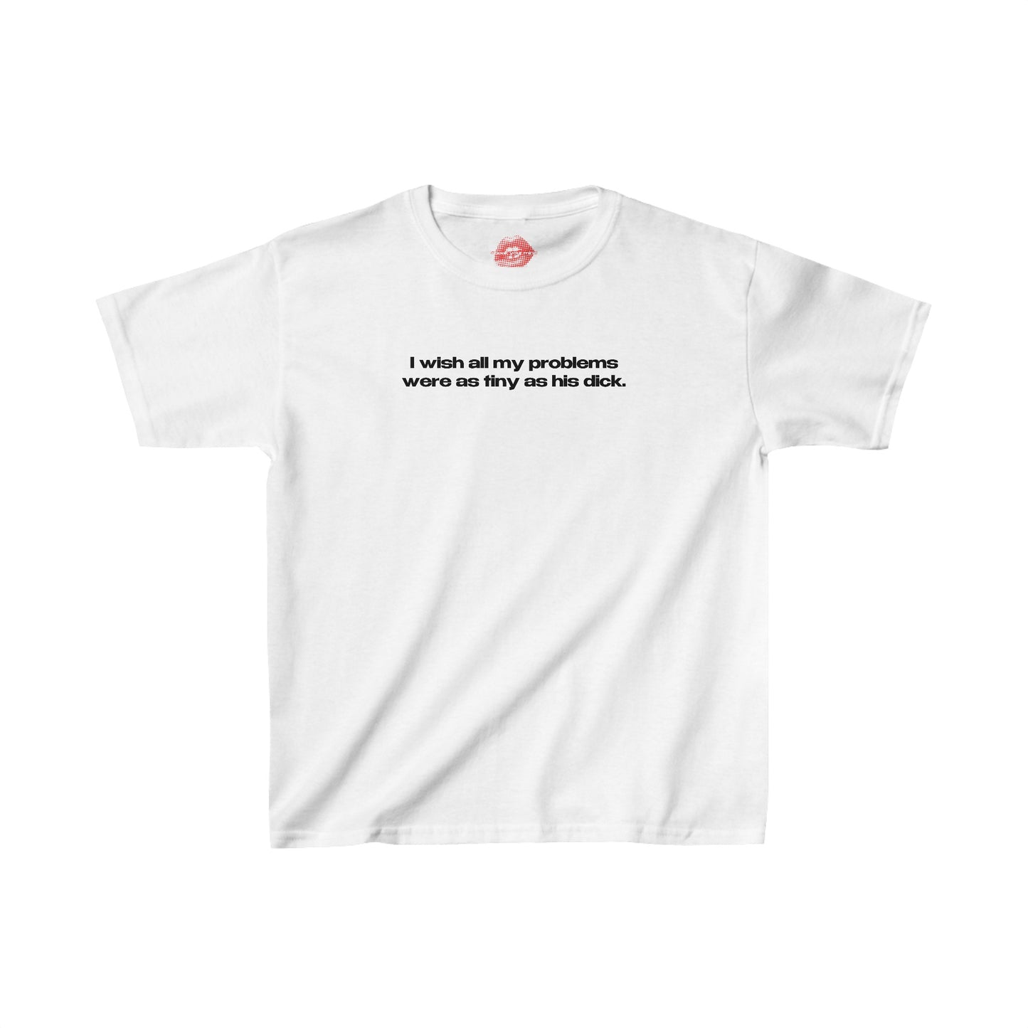 "I Wish All My Problems Were As Tiny As His Dick." | Text Only | Baby Tee