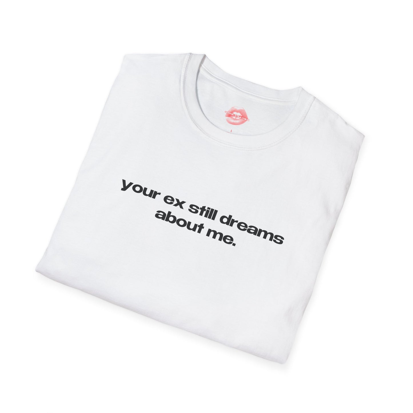 "Your Ex Still Dreams About Me." | Text Only | T-Shirt