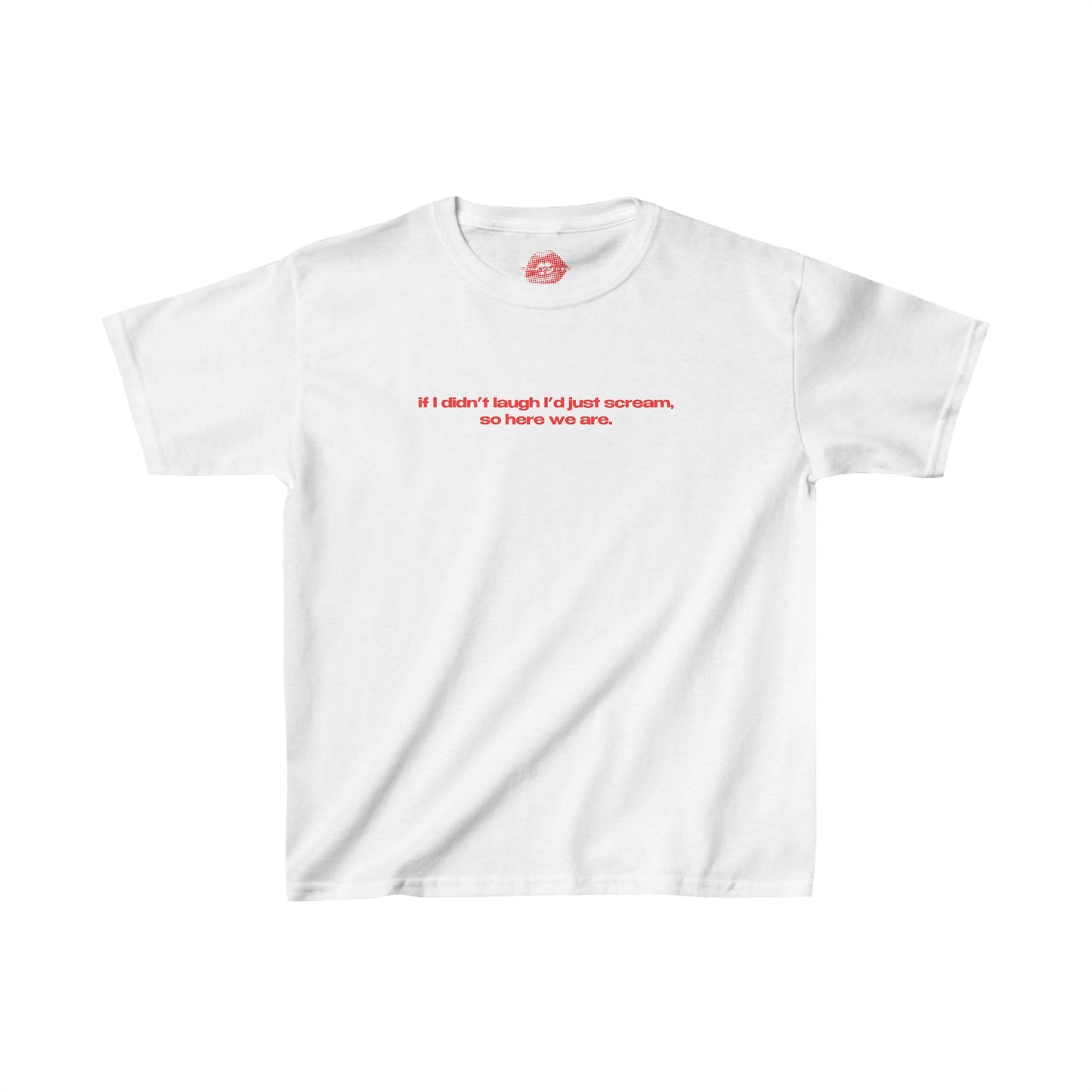 "If I Didn't Laugh I'd Just Scream, So Here We Are." | Text Only | Baby Tee