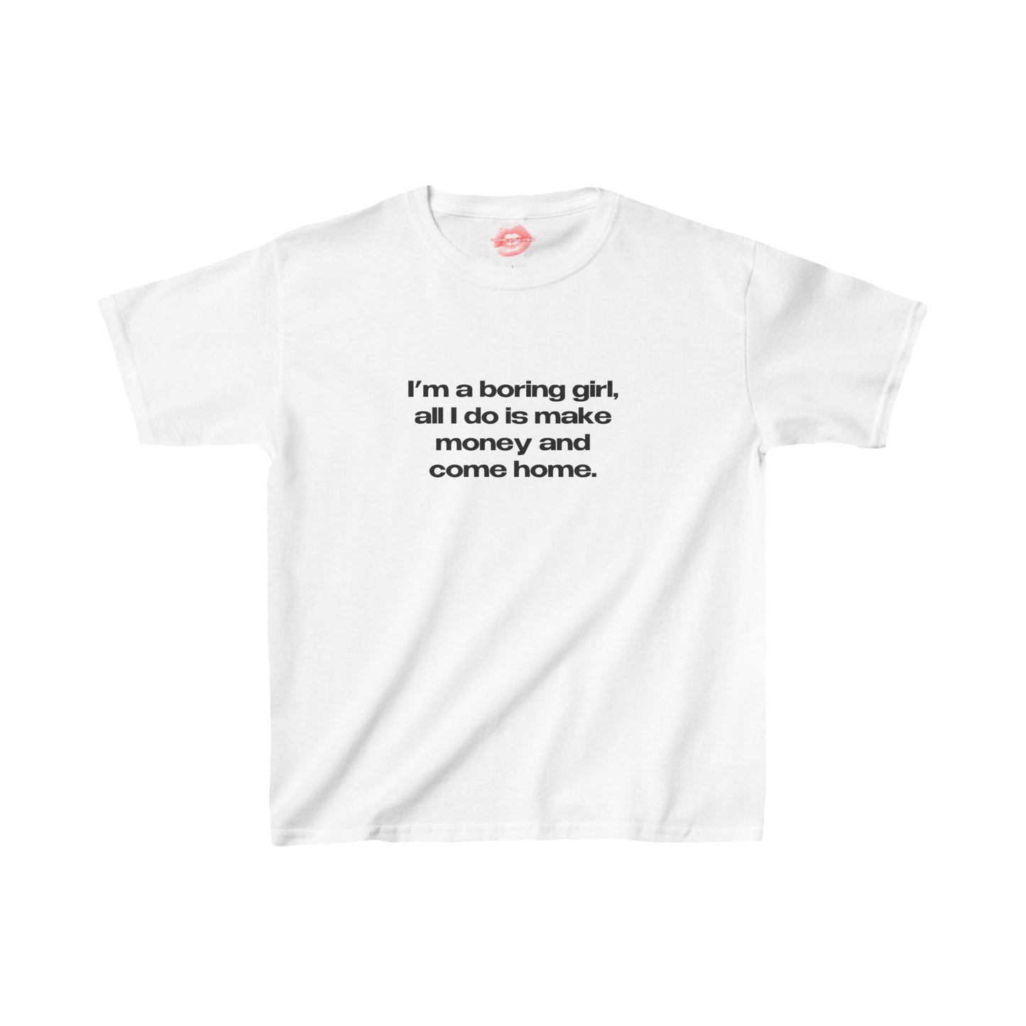 "I'm A Boring Girl, All I Do Is Make Money And Come Home." | Text Only | Baby Tee