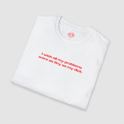 "I Wish All My Problems Were As Tiny As My Dick." | Text Only | T-Shirt