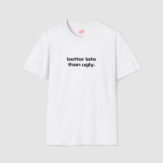 "Better Late Than Ugly." | Text Only | T-Shirt