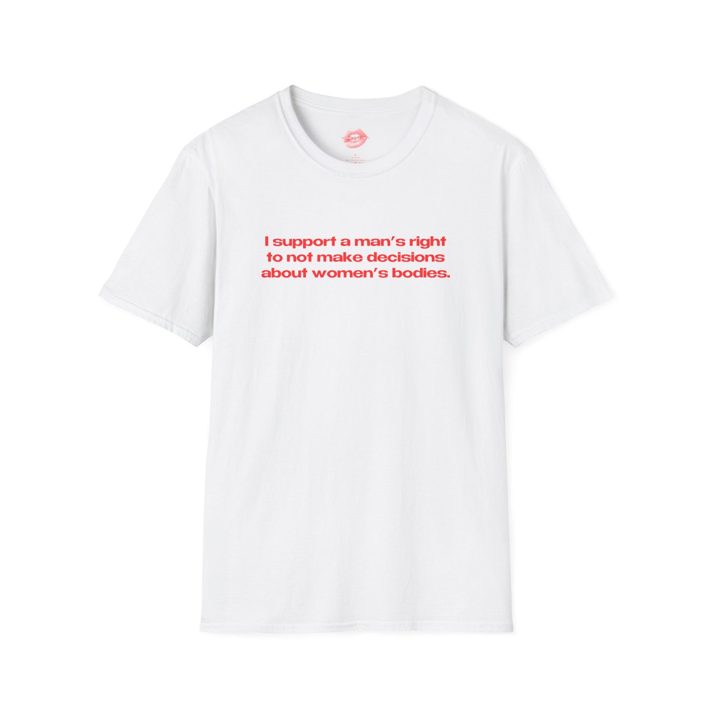 "I Support A Man's Right To Not Make Decisions About Women's Bodies." | Text Only | T-Shirt