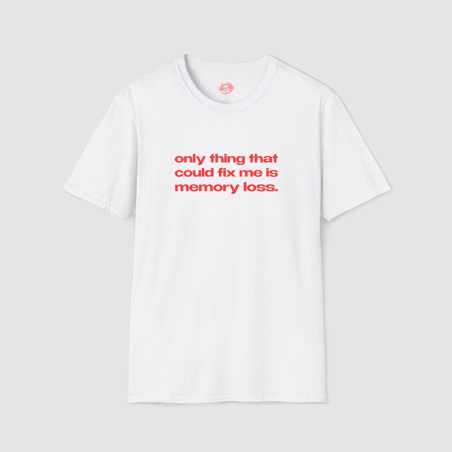 "Only Thing That Could Fix Me Is Memory Loss." | Text Only | T-Shirt