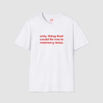 "Only Thing That Could Fix Me Is Memory Loss." | Text Only | T-Shirt