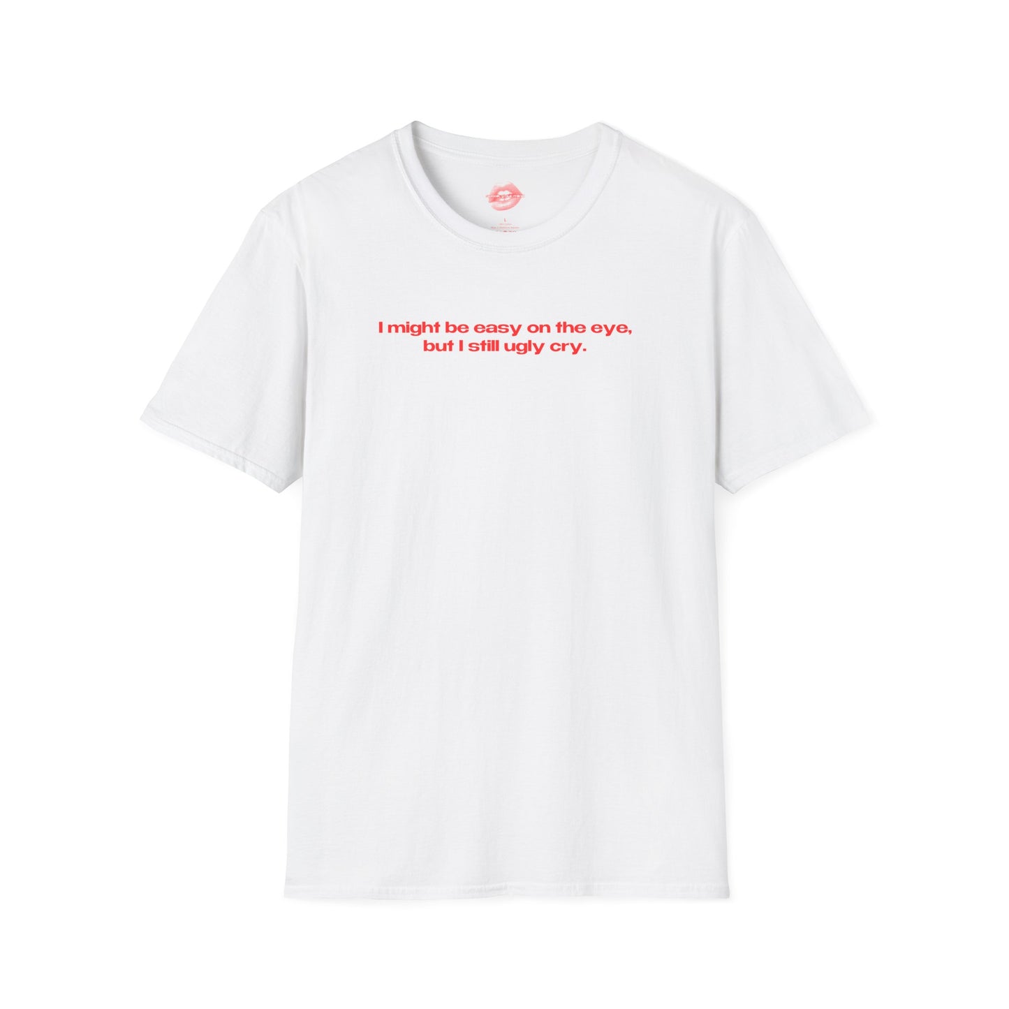 "I Might Be Easy On The Eye, But I Still Ugly Cry." | Text Only | T-Shirt