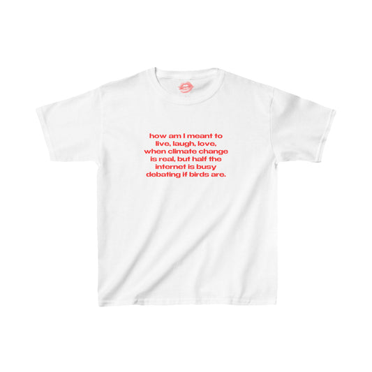 "How Am I Meant To Live, Laugh, Love, When Climate Change Is Real, But Half The Internet Is Busy Debating If Birds Are." | Text Only | Baby Tee