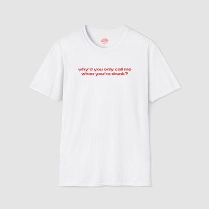 "Why'd You Only Call Me When You're Drunk?" | Text Only | T-Shirt