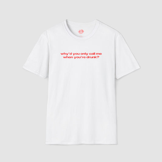 "Why'd You Only Call Me When You're Drunk?" | Text Only | T-Shirt