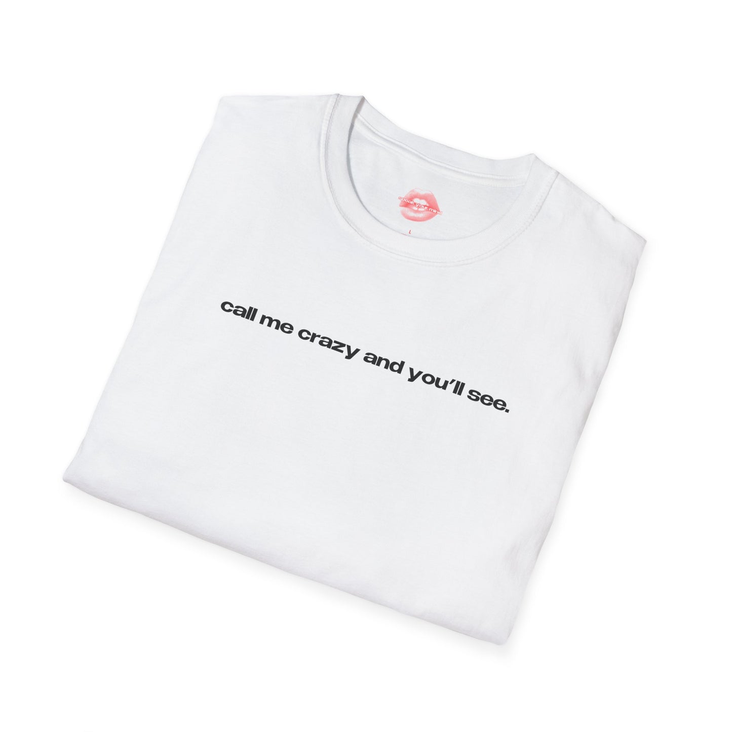 "Call Me Crazy And You'll See." | Text Only | T-Shirt