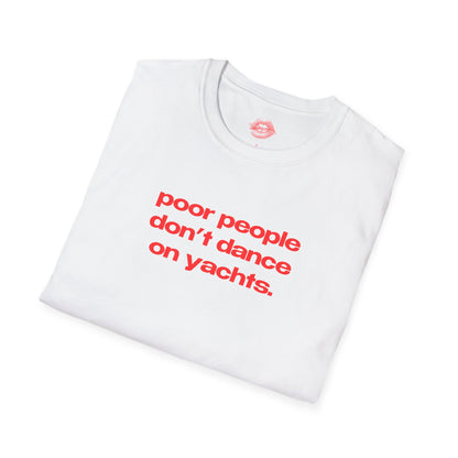 "Poor People Don't Dance On Yachts." | Text Only | T-Shirt