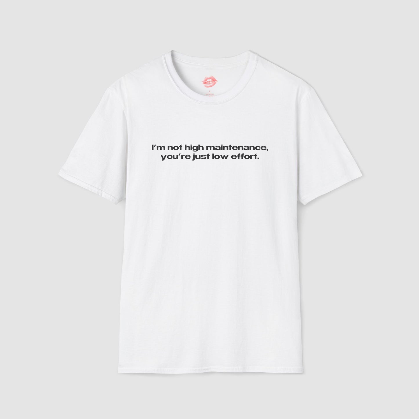 "I'm Not High Maintenance, You're Just Low Effort." | Text Only | T-Shirt