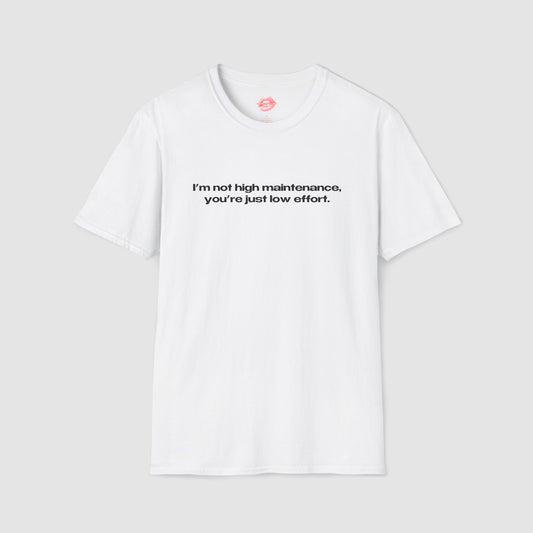 "I'm Not High Maintenance, You're Just Low Effort." | Text Only | T-Shirt