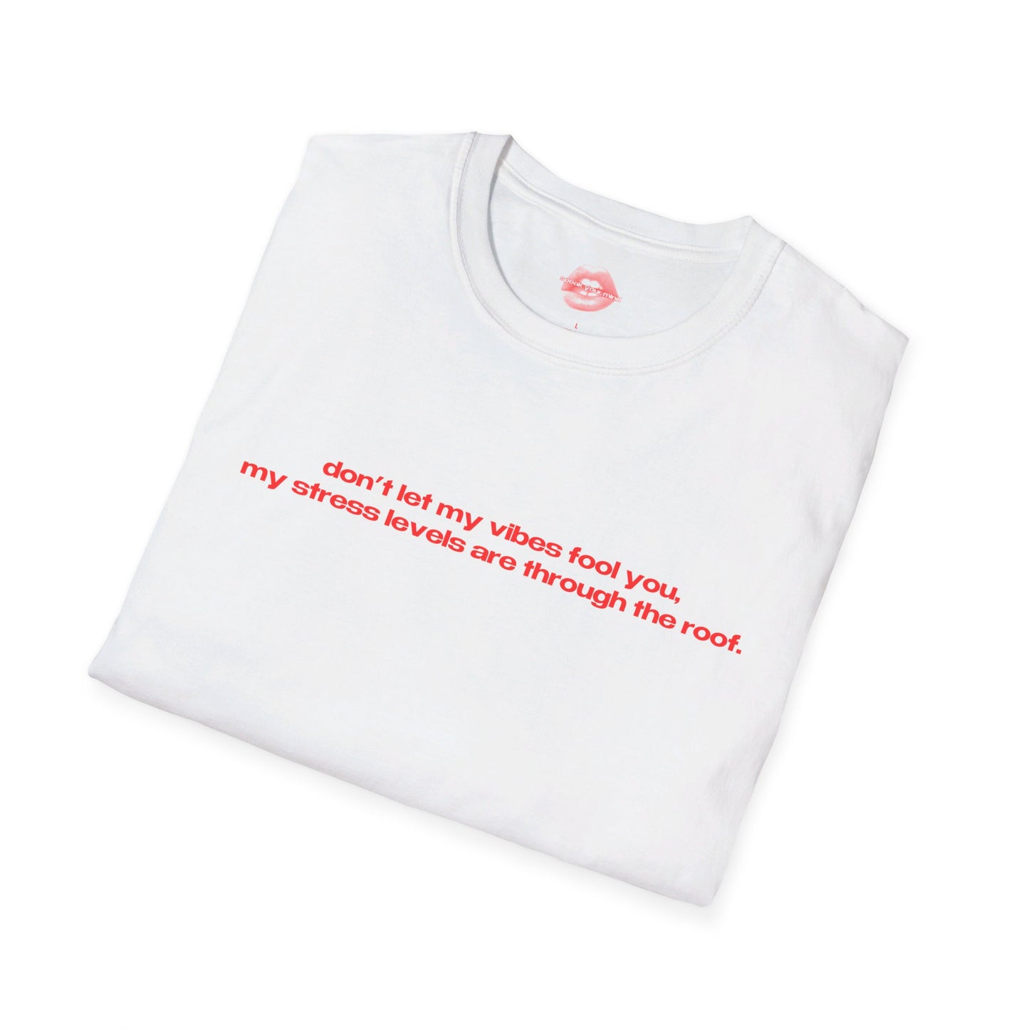 "Don't Let My Vibes Fool You, My Stress Levels Are Through The Roof." | Text Only | T-Shirt